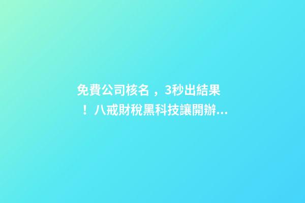免費公司核名，3秒出結果！八戒財稅黑科技讓開辦公司效率攀升數倍-第1張-公司起名-玄機派